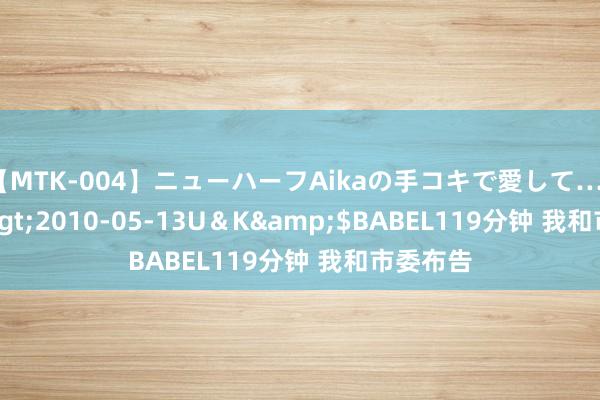 【MTK-004】ニューハーフAikaの手コキで愛して…。</a>2010-05-13U&K&$BABEL119分钟 我和市委布告