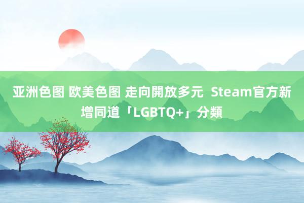 亚洲色图 欧美色图 走向開放多元  Steam官方新增同道「LGBTQ+」分類