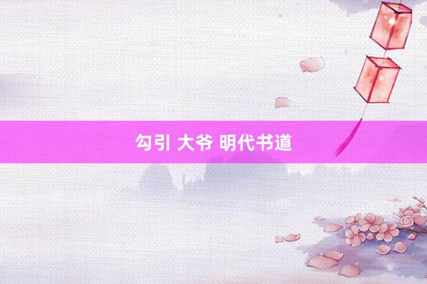 勾引 大爷 明代书道
