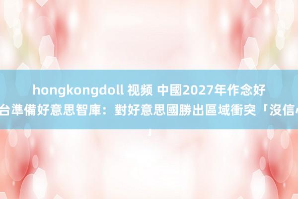 hongkongdoll 视频 中國2027年作念好侵台準備　好意思智庫：對好意思國勝出區域衝突「沒信心」