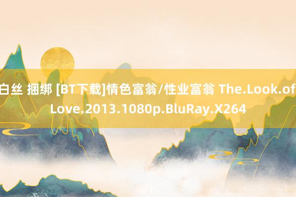 白丝 捆绑 [BT下载]情色富翁/性业富翁 The.Look.of.Love.2013.1080p.BluRay.X264