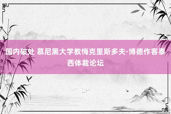 国内破处 慕尼黑大学教悔克里斯多夫·博德作客泰西体裁论坛
