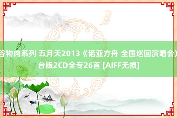 谷物肉系列 五月天2013《诺亚方舟 全国巡回演唱会》台版2CD全专26首 [AIFF无损]