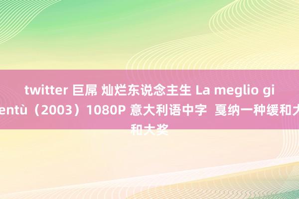 twitter 巨屌 灿烂东说念主生 La meglio gioventù（2003）1080P 意大利语中字  戛纳一种缓和大奖
