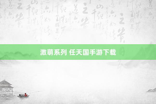 激萌系列 任天国手游下载