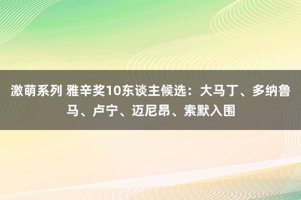 激萌系列 雅辛奖10东谈主候选：大马丁、多纳鲁马、卢宁、迈尼昂、索默入围