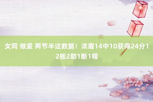 女同 做爱 两节半这数据！浓眉14中10获得24分12板2助1断1帽