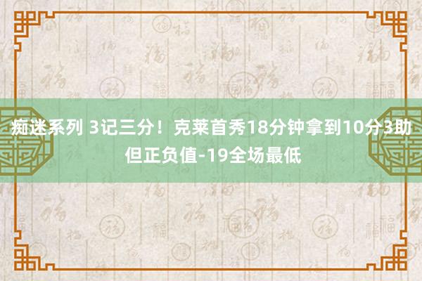 痴迷系列 3记三分！克莱首秀18分钟拿到10分3助 但正负值-19全场最低
