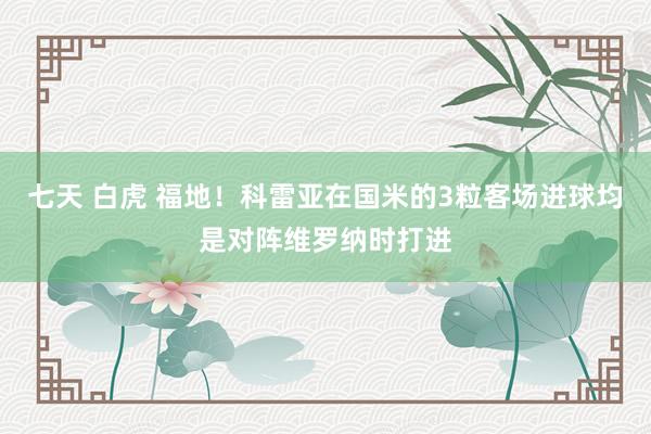 七天 白虎 福地!科雷亚在国米的3粒客场进球均是对阵维罗纳时打进