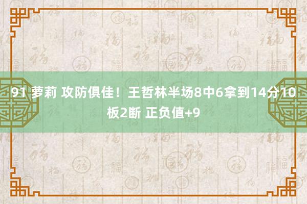 91 萝莉 攻防俱佳！王哲林半场8中6拿到14分10板2断 正负值+9