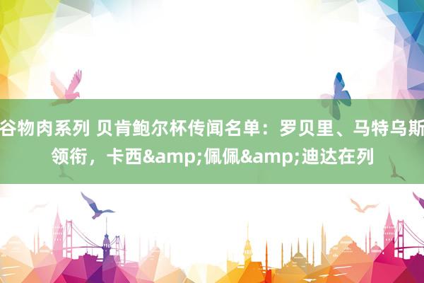 谷物肉系列 贝肯鲍尔杯传闻名单：罗贝里、马特乌斯领衔，卡西&佩佩&迪达在列