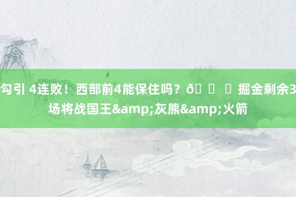 勾引 4连败！西部前4能保住吗？🛠️掘金剩余3场将战国王&灰熊&火箭