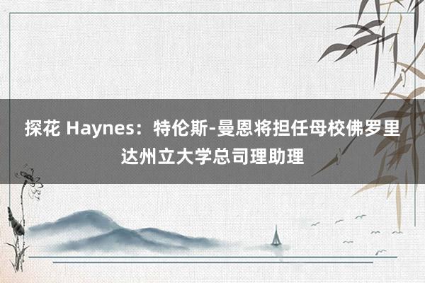探花 Haynes：特伦斯-曼恩将担任母校佛罗里达州立大学总司理助理